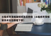 小程序开发框架技术选型教程（小程序开发框架技术选型教程下载）