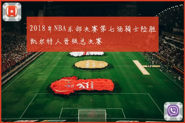 2018年NBA东部决赛第七场骑士险胜凯尔特人晋级总决赛