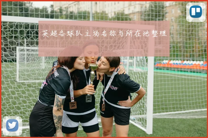 英超各球队主场名称与所在地整理