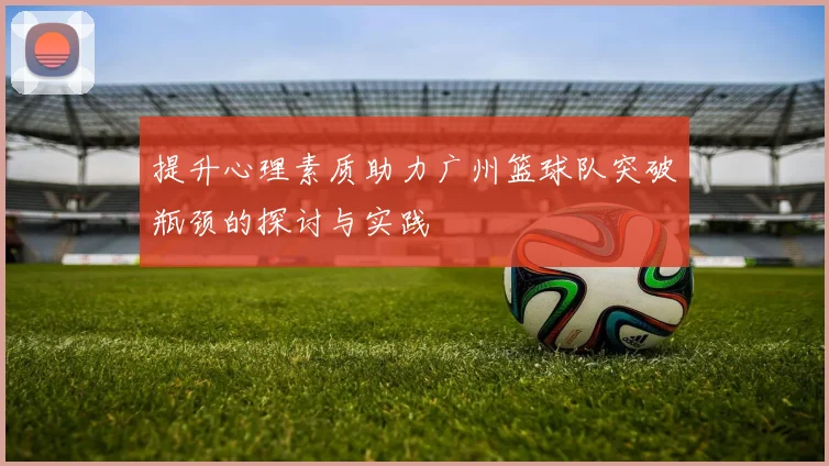 提升心理素质助力广州篮球队突破瓶颈的探讨与实践