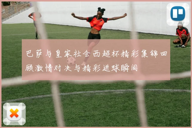 巴萨与皇家社会西超杯精彩集锦回顾激情对决与精彩进球瞬间