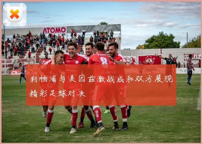 利物浦与美因兹激战成和双方展现精彩足球对决