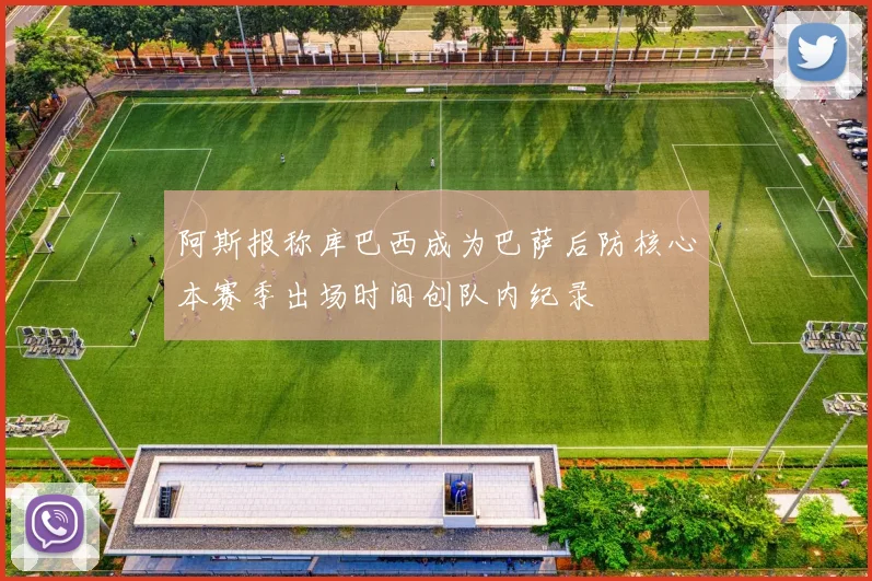 阿斯报称库巴西成为巴萨后防核心本赛季出场时间创队内纪录