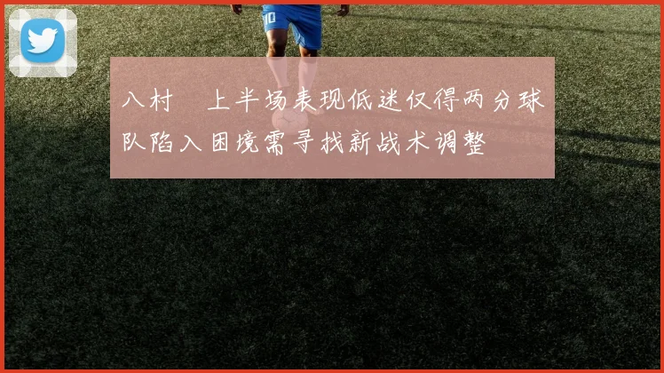 八村塁上半场表现低迷仅得两分球队陷入困境需寻找新战术调整