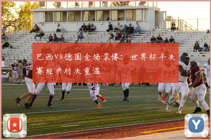 巴西vs德国全场录像：世界杯半决赛经典对决重温
