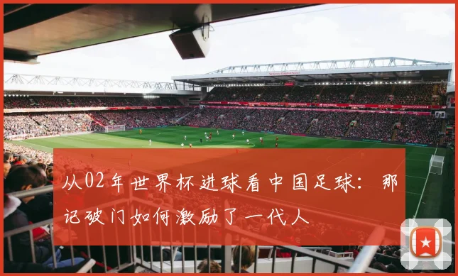 从02年世界杯进球看中国足球：那记破门如何激励了一代人
