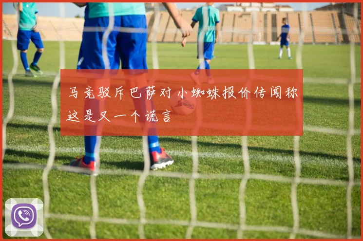 马竞驳斥巴萨对小蜘蛛报价传闻称这是又一个谎言